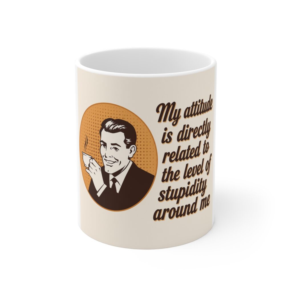 funny coffee mug — “my attitude is directly related to the level of stupidity around me” retro design