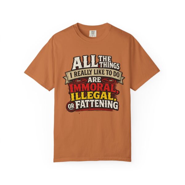 "All the Things I Really Like To Do Are Immoral, Illegal or Fattening" - Unisex Garment-Dyed T-shirt