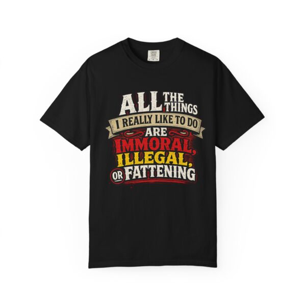 "All the Things I Really Like To Do Are Immoral, Illegal or Fattening" - Unisex Garment-Dyed T-shirt