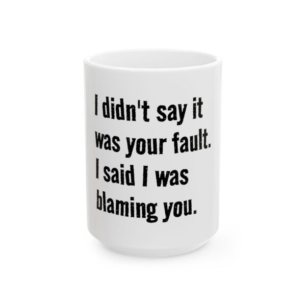 10916284705845677921_2048.jpeg Blaming You Ceramic Mug — Funny Quote Coffee Cup "I didn't say it was your fault. I said I was blaming you." (11oz, 15oz)