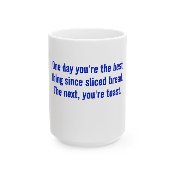 11027297483377684533_2048.jpeg Funny Ceramic Mug - "One day you're the best thing since sliced bread. The next, you're toast."