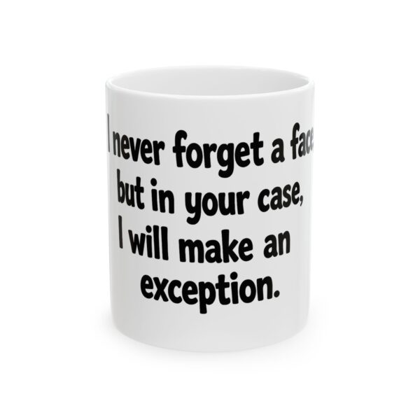 12025448146932725404_2048.jpeg Ceramic Mug — Funny Quote 'I Never Forget a Face…But in Your Case I’ll Make an Exception'