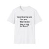 12162131906820778143_2048.jpeg Funny Mom/Dad T-Shirt — "I never forget my son's first words... 'Where the hell have you been for 16 years?'"