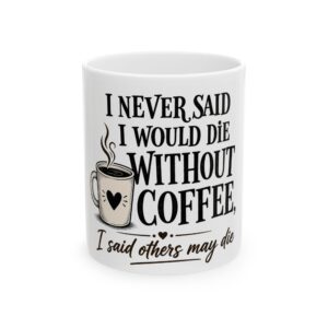 12193187389668918245_2048-1.jpeg Coffee Mug — "I Never Said I Would Die Without Coffee, I Said Others May Die" Funny Ceramic Mug