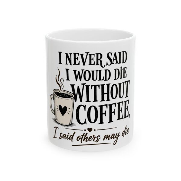 12193187389668918245_2048-1.jpeg Coffee Mug — "I Never Said I Would Die Without Coffee, I Said Others May Die" Funny Ceramic Mug