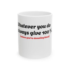 13005338578756768620_2048.jpeg Ceramic Mug — "Whatever you do, always give 100% (unless you are donating blood)" Funny Novelty Coffee Cup