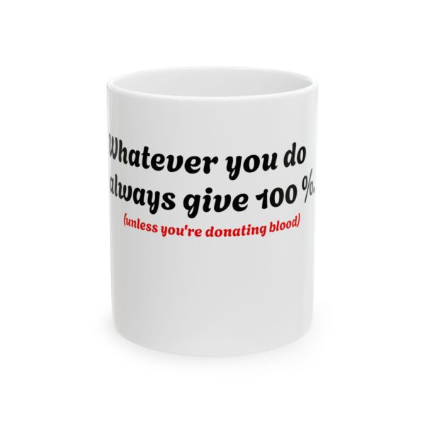 13005338578756768620_2048.jpeg Ceramic Mug — "Whatever you do, always give 100% (unless you are donating blood)" Funny Novelty Coffee Cup