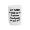 13056841242638013270_2048.jpeg Funny Ceramic Mug - "Save Energy! How would you like it if someone turned you on and then left?" - Novelty Coffee Cup