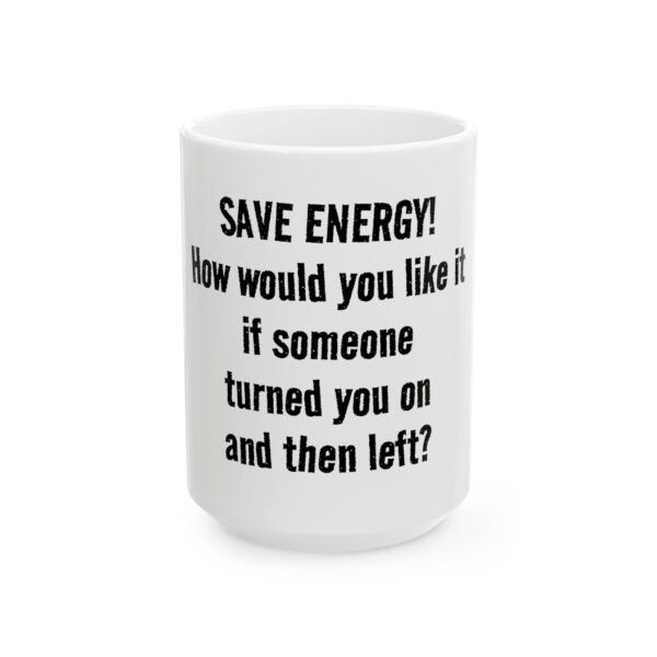 13056841242638013270_2048.jpeg Funny Ceramic Mug - "Save Energy! How would you like it if someone turned you on and then left?" - Novelty Coffee Cup