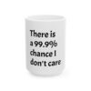 13734076038483669617_2048.jpeg There Is A 99.9% Chance I Don't Care Ceramic Mug (11oz, 15oz) — Funny Sarcastic Coffee Cup Gift