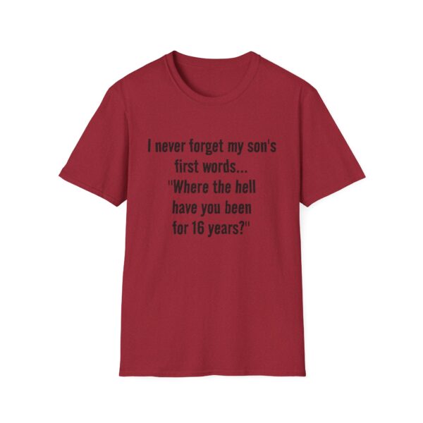 14068283180784594422_2048.jpeg Funny Mom/Dad T-Shirt — "I never forget my son's first words... 'Where the hell have you been for 16 years?'"
