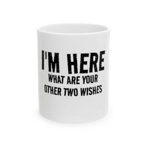 Mug — "I’m Here, What Are Your Other Two Wishes" Funny Ceramic Coffee Cup (11oz & 15oz)
