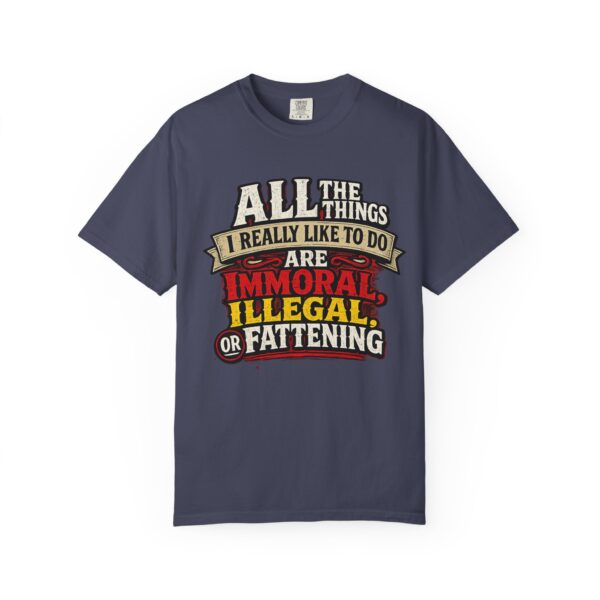 "All the Things I Really Like To Do Are Immoral, Illegal or Fattening" - Unisex Garment-Dyed T-shirt
