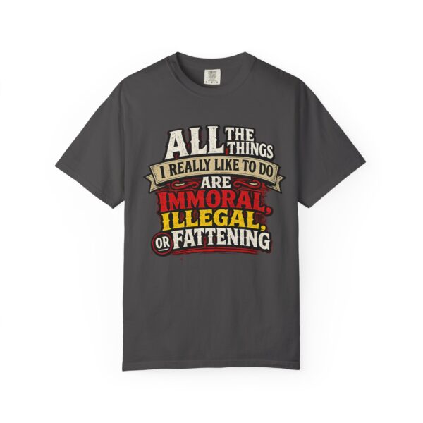 "All the Things I Really Like To Do Are Immoral, Illegal or Fattening" - Unisex Garment-Dyed T-shirt