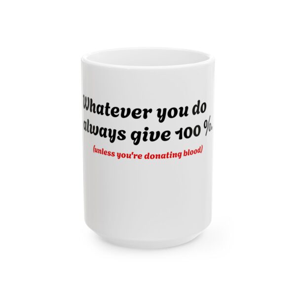 15978435994490516392_2048.jpeg Ceramic Mug — "Whatever you do, always give 100% (unless you are donating blood)" Funny Novelty Coffee Cup