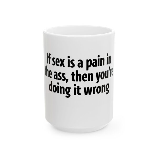 16257307607078731054_2048.jpeg Ceramic Mug — Funny Text "If sex is a pain in the ass, then you're doing it wrong" — Novelty Coffee Tea Gift