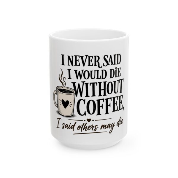 16518783234514671987_2048-1.jpeg Coffee Mug — "I Never Said I Would Die Without Coffee, I Said Others May Die" Funny Ceramic Mug