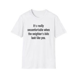 T-Shirt — "It's really uncomfortable when the neighbor's kids look like you." Funny Sarcastic Graphic Tee