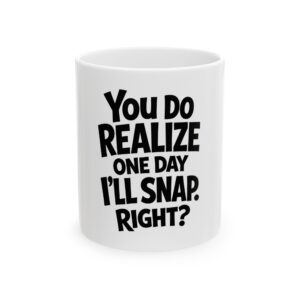 You Do Realize One Day I'll Snap, Right? Mug — Funny Ceramic Coffee Cup (11oz, 15oz)