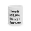 17992472579286135981_2048.jpeg There Is A 99.9% Chance I Don't Care Ceramic Mug (11oz, 15oz) — Funny Sarcastic Coffee Cup Gift