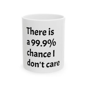 There Is A 99.9% Chance I Don't Care Ceramic Mug (11oz, 15oz) — Funny Sarcastic Coffee Cup Gift