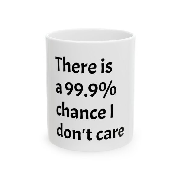 17992472579286135981_2048.jpeg There Is A 99.9% Chance I Don't Care Ceramic Mug (11oz, 15oz) — Funny Sarcastic Coffee Cup Gift