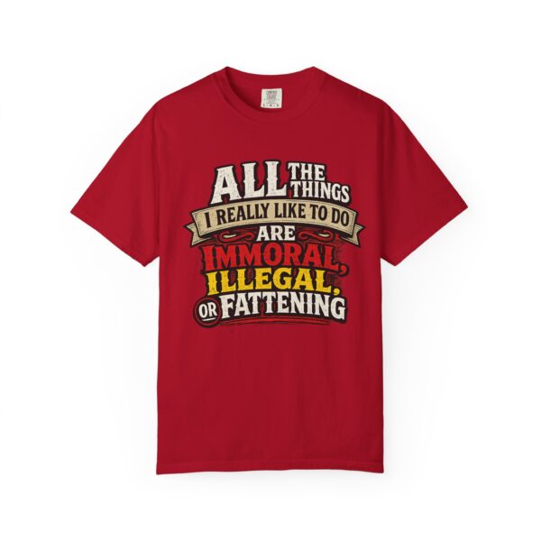 "All the Things I Really Like To Do Are Immoral, Illegal or Fattening" - Unisex Garment-Dyed T-shirt