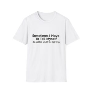 2299632114550770706_2048.jpeg Funny Quote T-Shirt — "Sometimes I Have To Tell Myself, It’s Just Not Worth The Jail Time."