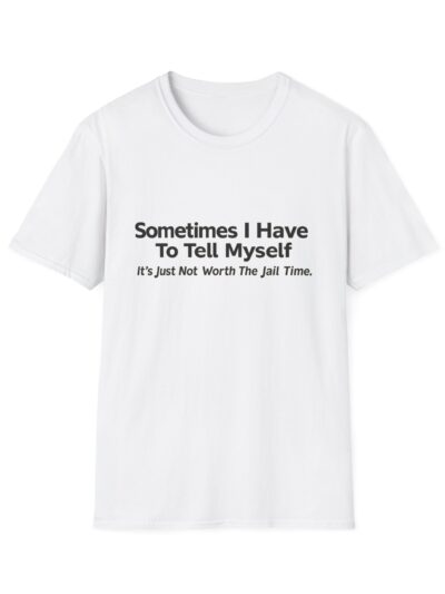 Funny Quote T-Shirt — "Sometimes I Have To Tell Myself, It’s Just Not Worth The Jail Time."