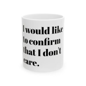 I Would Like To Confirm That I Do Not Care Mug — Funny Sarcastic Ceramic Coffee Mug (11oz, 15oz)