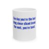 283659509285260978_2048.jpeg Funny Ceramic Mug - "One day you're the best thing since sliced bread. The next, you're toast."