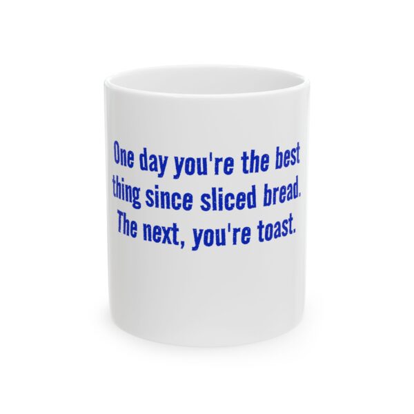 283659509285260978_2048.jpeg Funny Ceramic Mug - "One day you're the best thing since sliced bread. The next, you're toast."