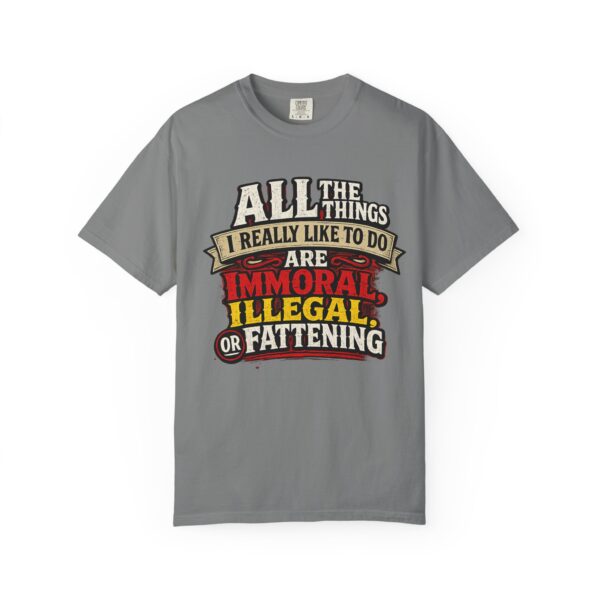 "All the Things I Really Like To Do Are Immoral, Illegal or Fattening" - Unisex Garment-Dyed T-shirt