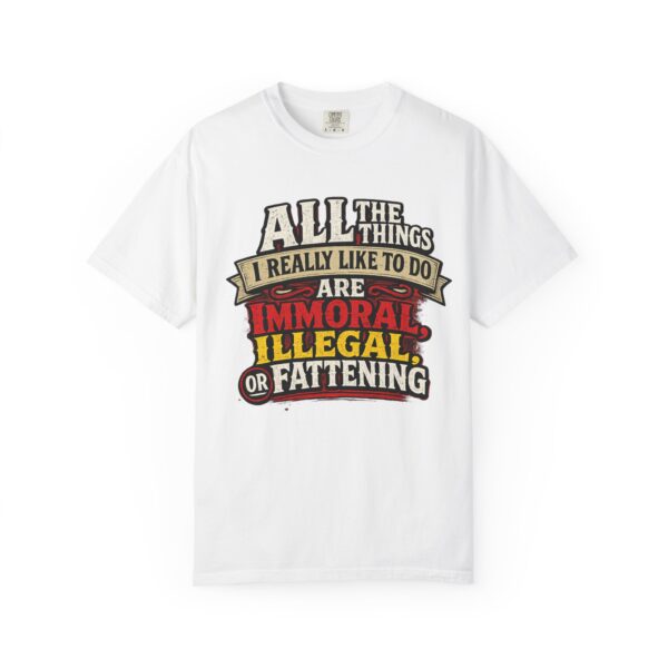 "All the Things I Really Like To Do Are Immoral, Illegal or Fattening" - Unisex Garment-Dyed T-shirt