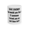 3961342320688755839_2048.jpeg Funny Ceramic Mug - "Save Energy! How would you like it if someone turned you on and then left?" - Novelty Coffee Cup