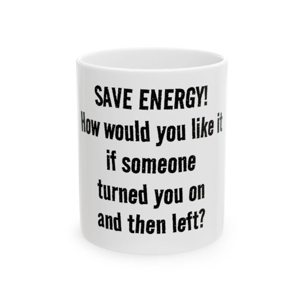 3961342320688755839_2048.jpeg Funny Ceramic Mug - "Save Energy! How would you like it if someone turned you on and then left?" - Novelty Coffee Cup
