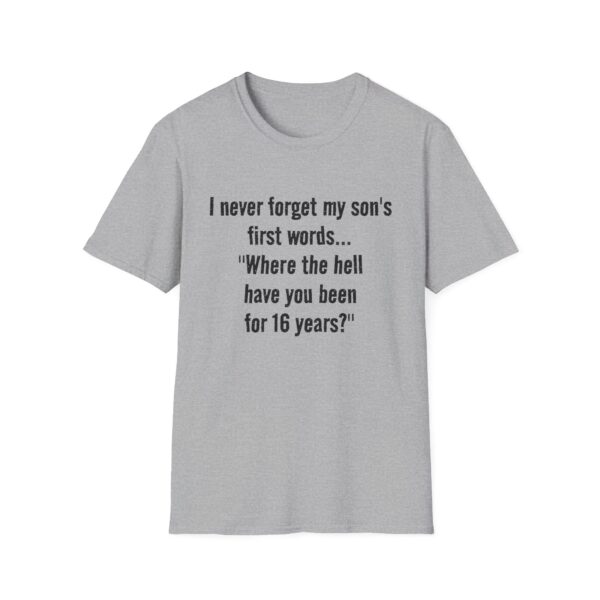 4660307331580269127_2048.jpeg Funny Mom/Dad T-Shirt — "I never forget my son's first words... 'Where the hell have you been for 16 years?'"