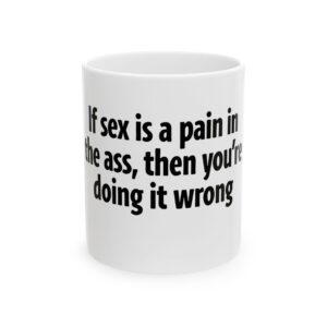 6550386987724717575_2048.jpeg Ceramic Mug — Funny Text "If sex is a pain in the ass, then you're doing it wrong" — Novelty Coffee Tea Gift