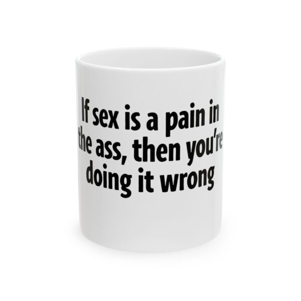 6550386987724717575_2048.jpeg Ceramic Mug — Funny Text "If sex is a pain in the ass, then you're doing it wrong" — Novelty Coffee Tea Gift