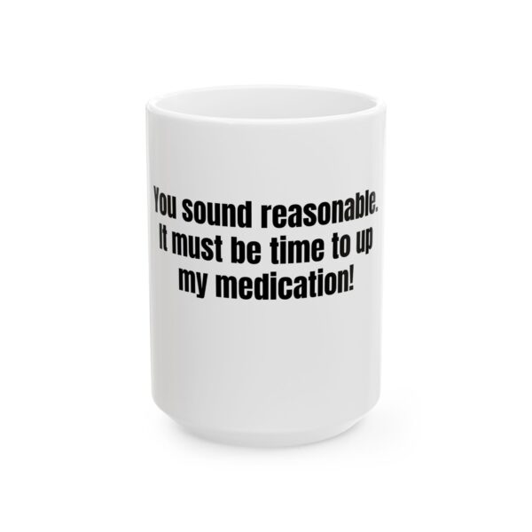 6899798474957602611_2048.jpeg Funny Coffee Mug — “You sound reasonable. It must be time to up my medication!” (11oz, 15oz)