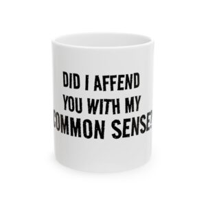 Mug - "Did I Affend You With My Common Sense?" Funny Sarcastic Coffee Mug