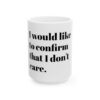 9080522047277025426_2048-1.jpeg I Would Like To Confirm That I Do Not Care Mug — Funny Sarcastic Ceramic Coffee Mug (11oz, 15oz)