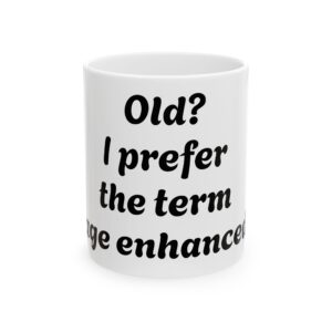 Old? I prefer the term age enhanced” Mug 11oz. 15oz.
