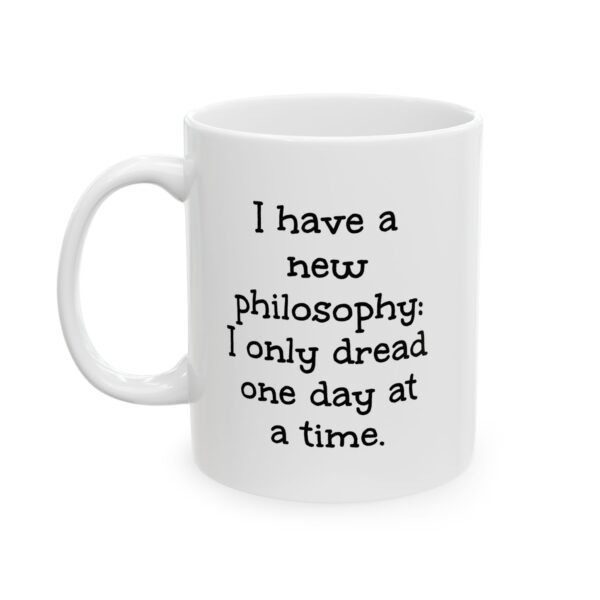 Funny Philosophical Coffee Mug – "I have a new philosophy: I only dread one day at a time." Ceramic Mug  (11oz, 15oz)