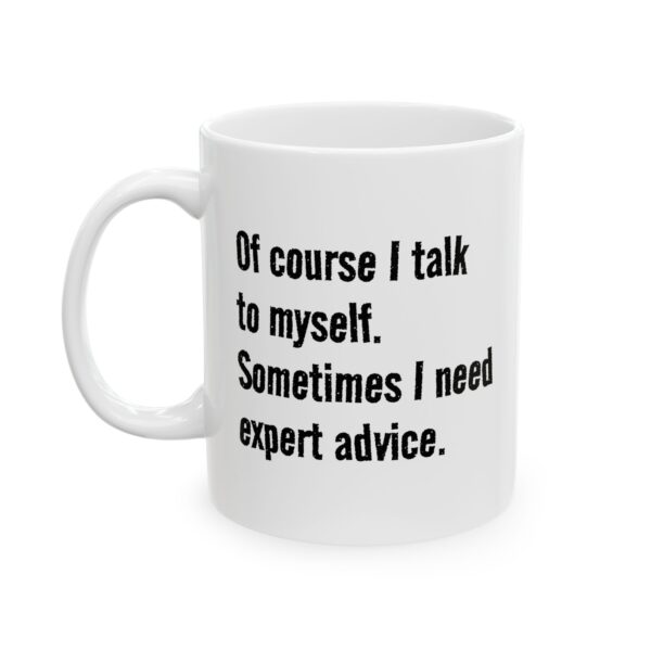 Funny Conversation Starter Quote Mug "Of course I talk to myself. Sometimes I need expert advice." Ceramic Mug -  (11oz, 15oz)