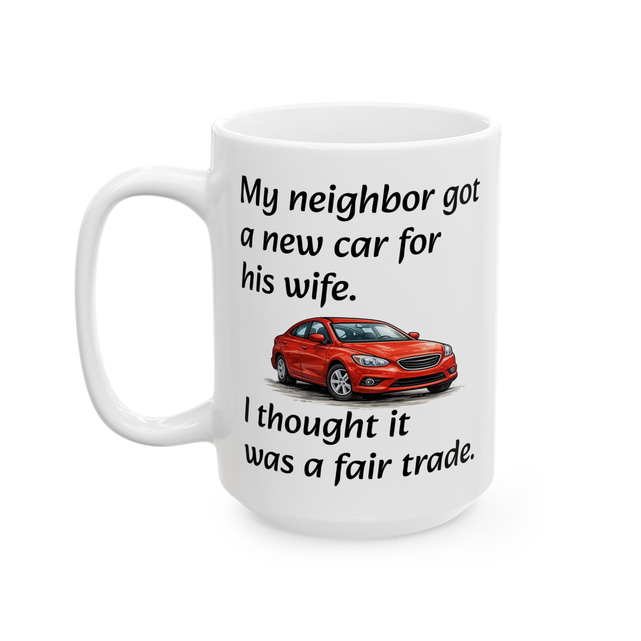 Car Lover Mug — "My Neighbor Got a New Car For His Wife. I Thought It Was a Fair Trade." Humorous Ceramic Coffee Cup (11oz/15oz) - Image 2