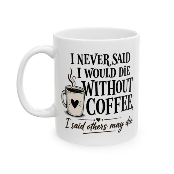 Coffee Mug — "I Never Said I Would Die Without Coffee, I Said Others May Die" Funny Ceramic Mug