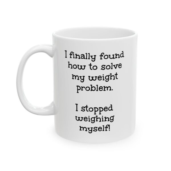 Funny Quote Ceramic Mug — "I Finally Found How To Solve My Weight Problem.  Stopped Weighing Myself! " Humorous Coffee Cup (11oz, 15oz)