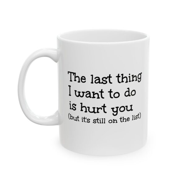 Ceramic Mug — "The last thing I want to do is hurt you (but it’s still on the list)" — Funny Sarcastic Coffee Cup