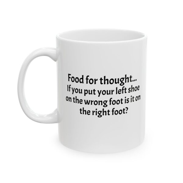 Funny Ceramic Mug - "Food for thought... If you put your left shoe on the wrong foot is it on the right foot?" (11oz, 15oz)